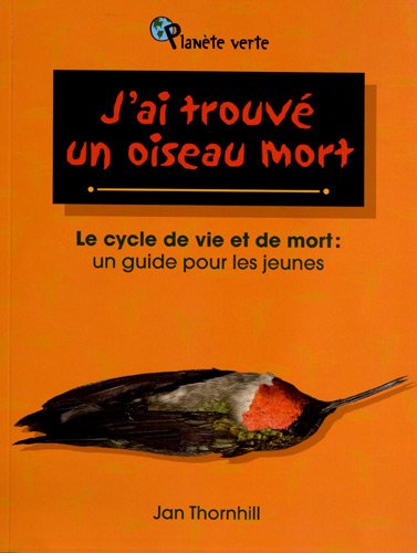 j'ai trouve un oiseau mort : le cycle de vie et de mort : un guid : Le cycle de vie et de mort: un guide pour les jeunes